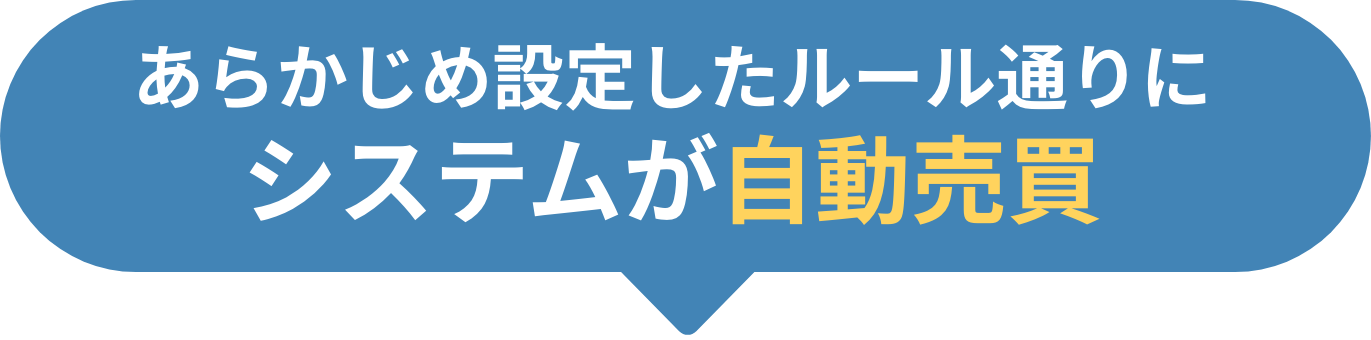 あらかじめ設定したルール通りに システムが自動売買